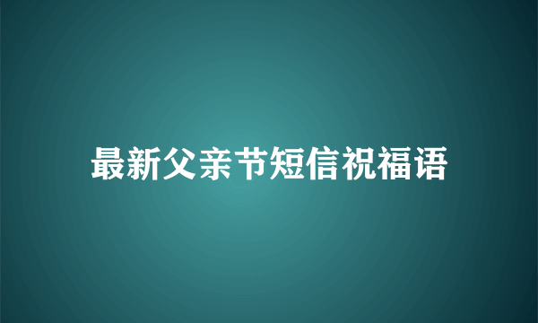 最新父亲节短信祝福语