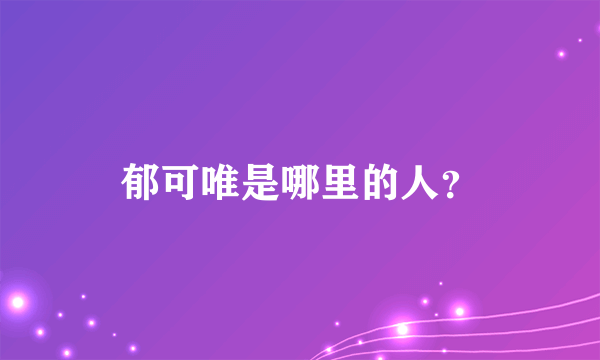 郁可唯是哪里的人？