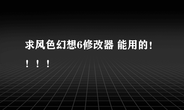 求风色幻想6修改器 能用的！！！！