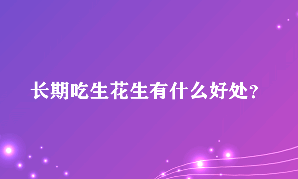 长期吃生花生有什么好处？