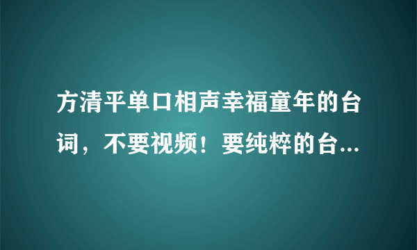 方清平单口相声幸福童年的台词，不要视频！要纯粹的台词！！谢谢！！！