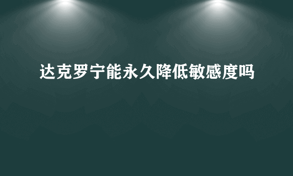 达克罗宁能永久降低敏感度吗