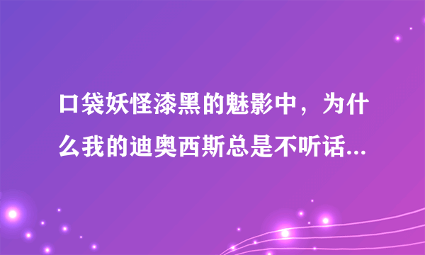 口袋妖怪漆黑的魅影中，为什么我的迪奥西斯总是不听话，装了安闲铃也没用