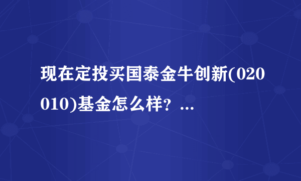 现在定投买国泰金牛创新(020010)基金怎么样？好不好？烦请懂的大神帮忙回答！谢谢！