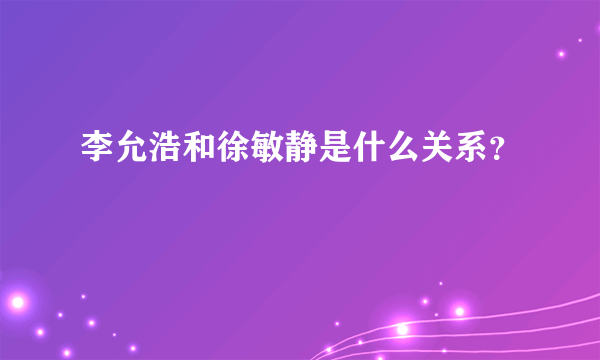 李允浩和徐敏静是什么关系？