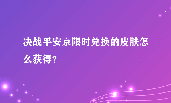 决战平安京限时兑换的皮肤怎么获得？