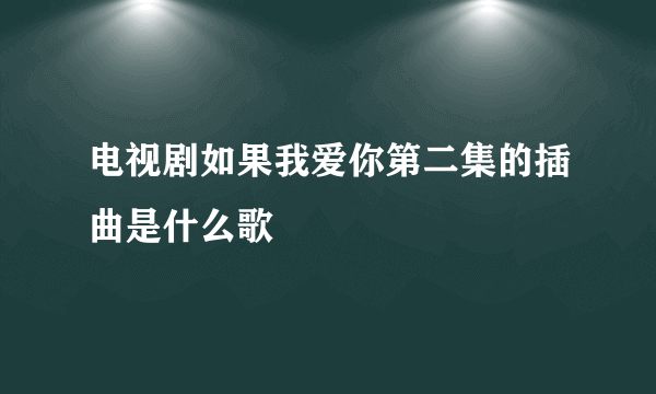 电视剧如果我爱你第二集的插曲是什么歌