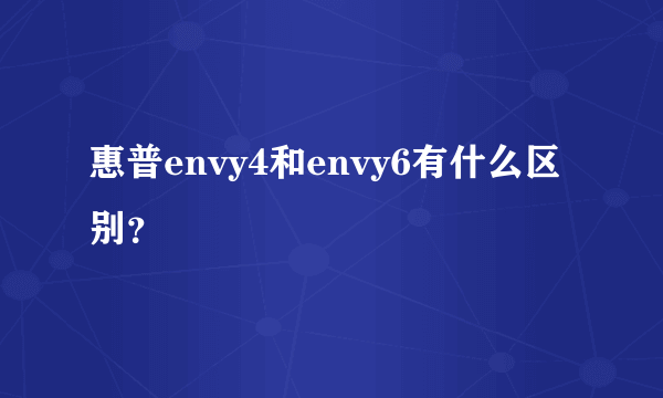 惠普envy4和envy6有什么区别？