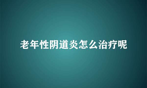 老年性阴道炎怎么治疗呢