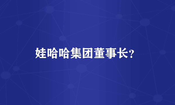 娃哈哈集团董事长？