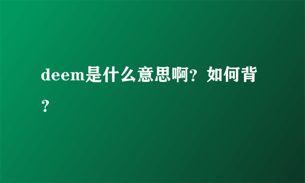 deem是什么意思啊？如何背？