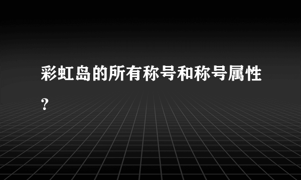 彩虹岛的所有称号和称号属性？