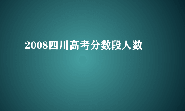 2008四川高考分数段人数