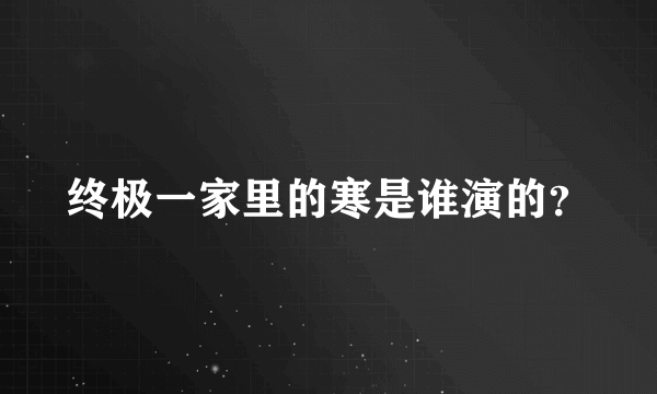 终极一家里的寒是谁演的？