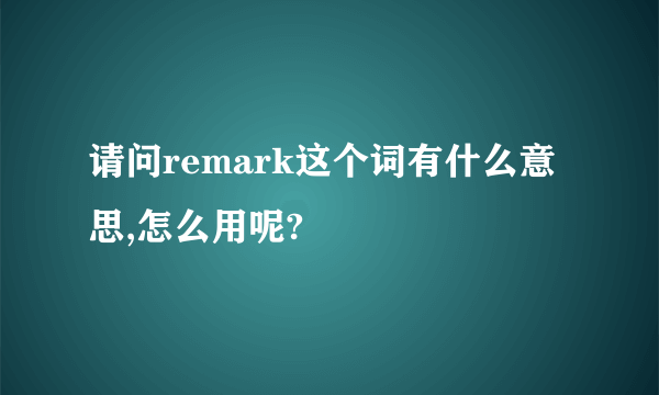 请问remark这个词有什么意思,怎么用呢?