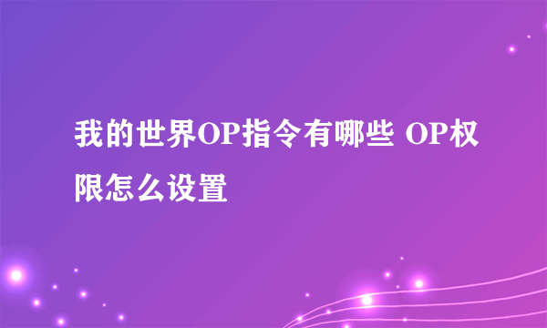 我的世界OP指令有哪些 OP权限怎么设置