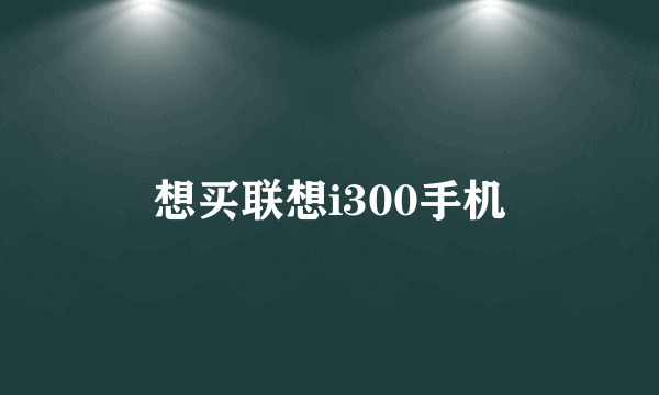 想买联想i300手机