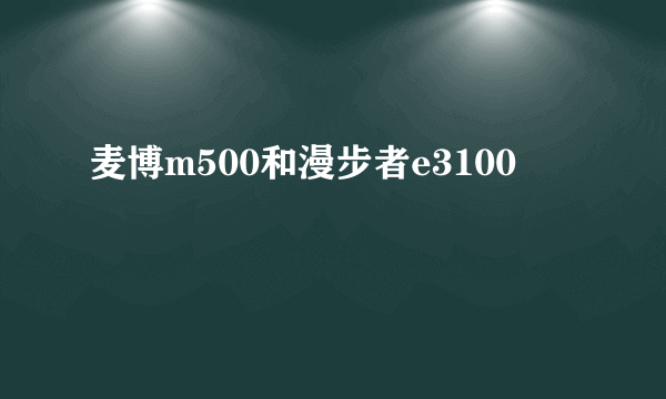 麦博m500和漫步者e3100