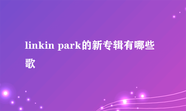 linkin park的新专辑有哪些歌