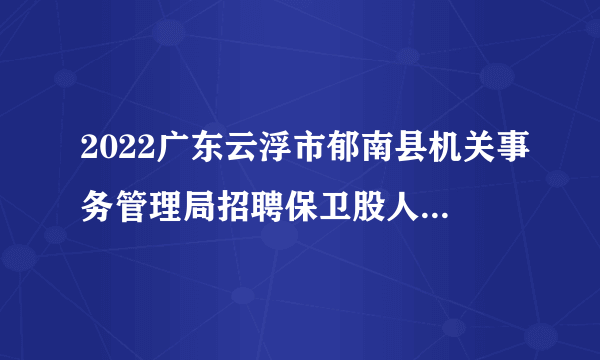 2022广东云浮市郁南县机关事务管理局招聘保卫股人员1人公告