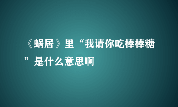 《蜗居》里“我请你吃棒棒糖”是什么意思啊