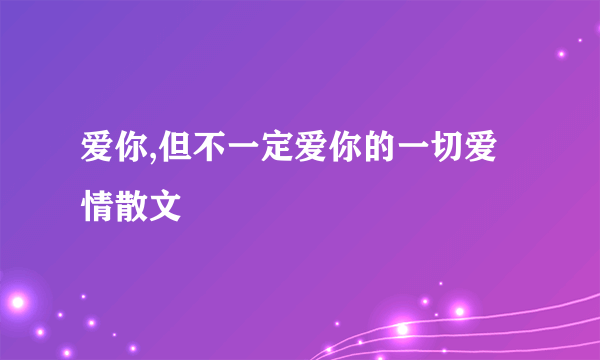 爱你,但不一定爱你的一切爱情散文