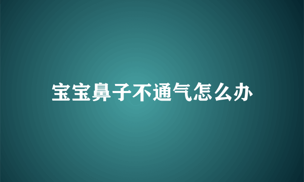 宝宝鼻子不通气怎么办