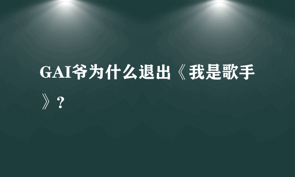 GAI爷为什么退出《我是歌手》？