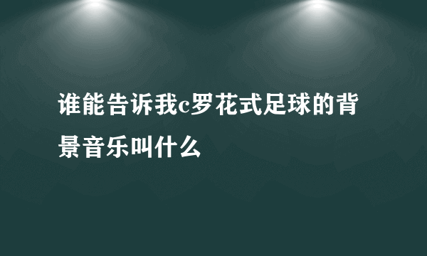 谁能告诉我c罗花式足球的背景音乐叫什么