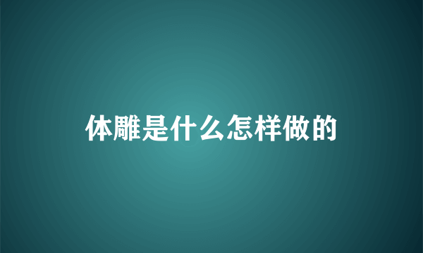 体雕是什么怎样做的