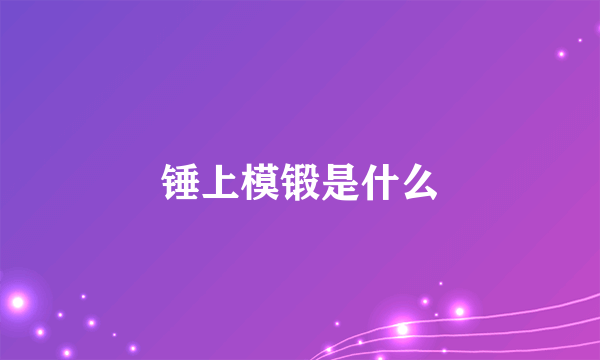 锤上模锻是什么