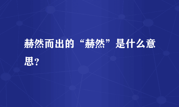 赫然而出的“赫然”是什么意思？