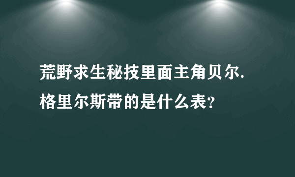 荒野求生秘技里面主角贝尔.格里尔斯带的是什么表？