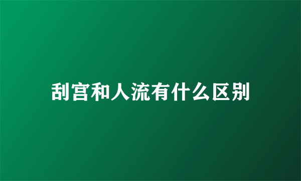 刮宫和人流有什么区别