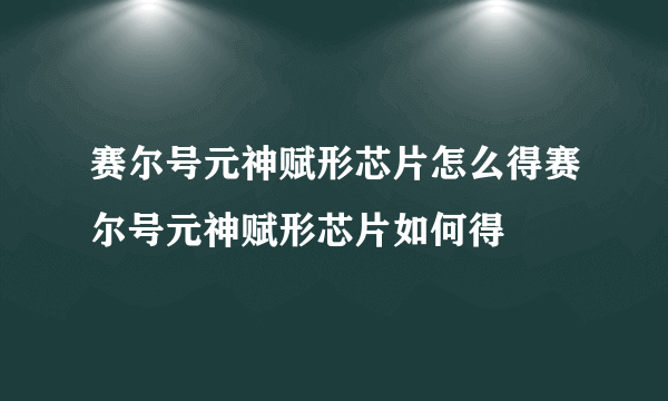 赛尔号元神赋形芯片怎么得赛尔号元神赋形芯片如何得