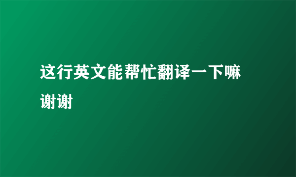 这行英文能帮忙翻译一下嘛 谢谢