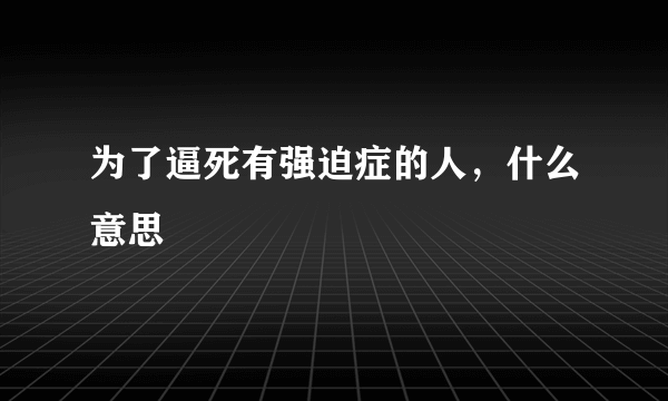 为了逼死有强迫症的人，什么意思