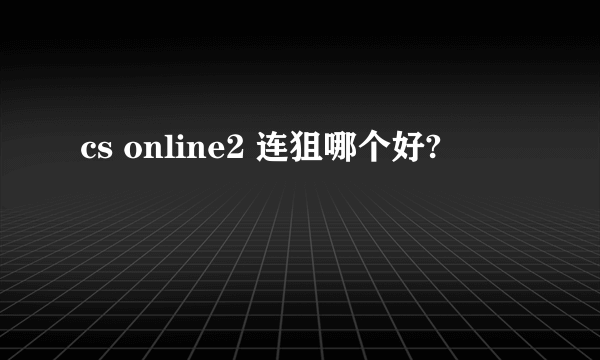 cs online2 连狙哪个好?