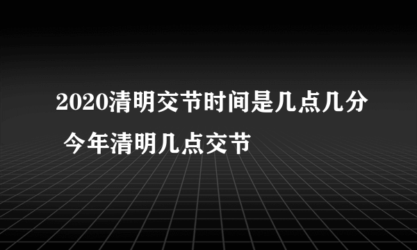 2020清明交节时间是几点几分 今年清明几点交节