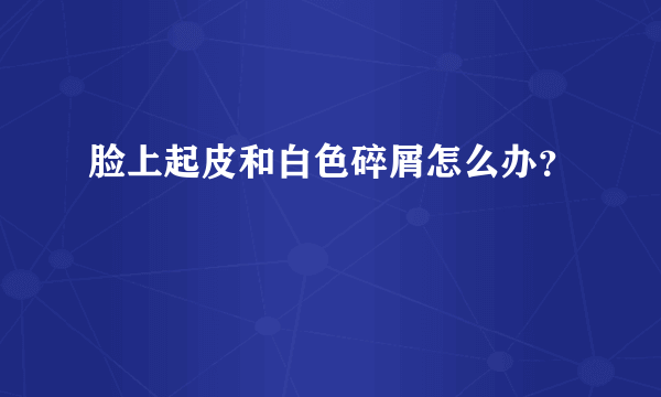 脸上起皮和白色碎屑怎么办？