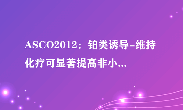 ASCO2012：铂类诱导-维持化疗可显著提高非小细胞肺癌患者生存期