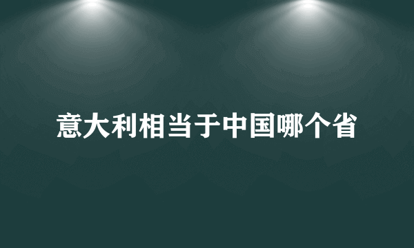 意大利相当于中国哪个省