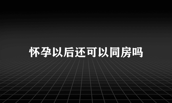 怀孕以后还可以同房吗