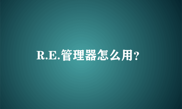 R.E.管理器怎么用？