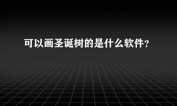 可以画圣诞树的是什么软件？