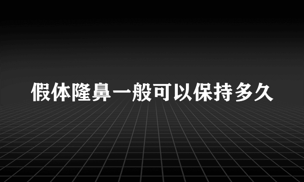 假体隆鼻一般可以保持多久