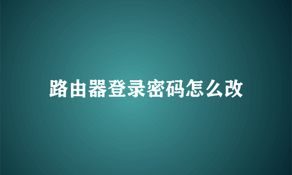 路由器登录密码怎么改