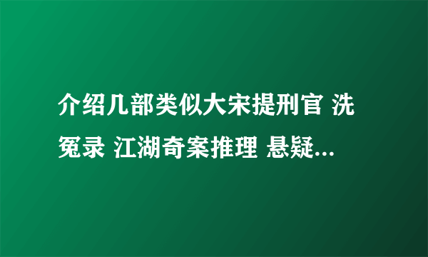 介绍几部类似大宋提刑官 洗冤录 江湖奇案推理 悬疑破案电视剧啊