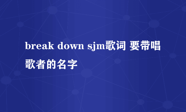 break down sjm歌词 要带唱歌者的名字