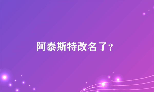 阿泰斯特改名了？